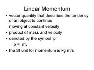 Linear Momentum vector quantity that describes the tendency