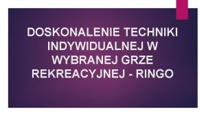 DOSKONALENIE TECHNIKI INDYWIDUALNEJ W WYBRANEJ GRZE REKREACYJNEJ RINGO