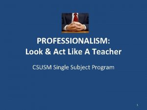 PROFESSIONALISM Look Act Like A Teacher CSUSM Single