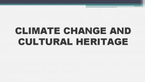 CLIMATE CHANGE AND CULTURAL HERITAGE Climate change has