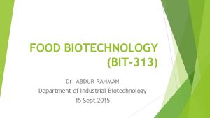 FOOD BIOTECHNOLOGY BIT313 Dr ABDUR RAHMAN Department of