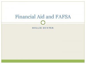 Financial Aid and FAFSA HOLLIE HUNTER Overview Goals