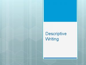 Descriptive Writing Descriptive Writing A writer has 3