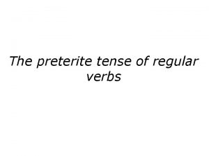 The preterite tense of regular verbs The Preterite