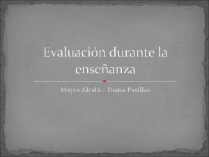 Evaluacin durante la enseanza Mayra Alcal Diana Pasillas