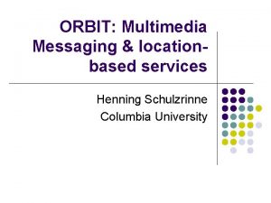 ORBIT Multimedia Messaging locationbased services Henning Schulzrinne Columbia