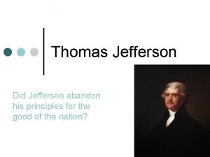 Thomas Jefferson Did Jefferson abandon his principles for