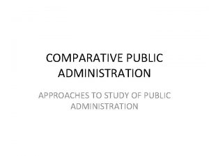 COMPARATIVE PUBLIC ADMINISTRATION APPROACHES TO STUDY OF PUBLIC