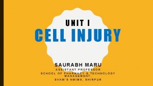UNIT I CELL INJURY SAURABH MARU ASSISTANT PROFESSOR