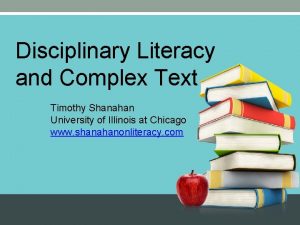 Disciplinary Literacy and Complex Text Timothy Shanahan University