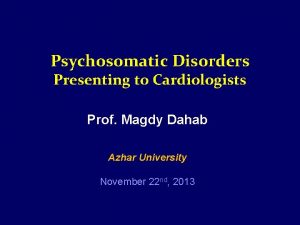 Psychosomatic Disorders Presenting to Cardiologists Prof Magdy Dahab