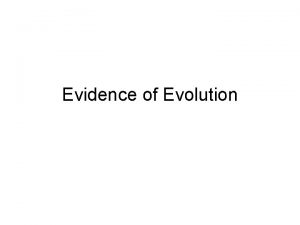 Evidence of Evolution Evidence of Evolution Darwin argued
