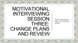 MOTIVATIONAL INTERVIEWING SESSION THREE CHANGE PLANS AND REVIEW