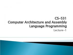 CS531 Computer Architecture and Assembly Language Programming Lecture1