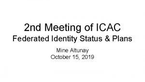 2 nd Meeting of ICAC Federated Identity Status