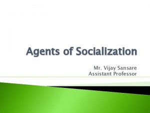 Agents of Socialization Mr Vijay Sansare Assistant Professor