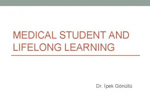 MEDICAL STUDENT AND LIFELONG LEARNING Dr pek Gnll