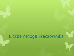 Liczba mnoga rzeczownika Liczb mnog rzeczownika tworzymy dodajc