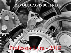 IDADE CONTEMPOR NEA REVOLUO INDUSTRIAL Professor Lyra 2012