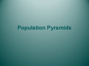 Population Pyramids What are Population Pyramids and what