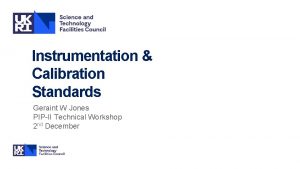 Instrumentation Calibration Standards Geraint W Jones PIPII Technical