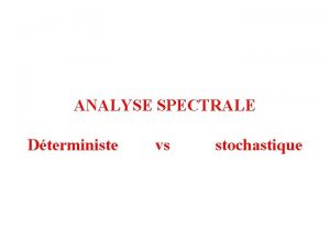 ANALYSE SPECTRALE Dterministe vs stochastique INTRODUCTION Cest quoi