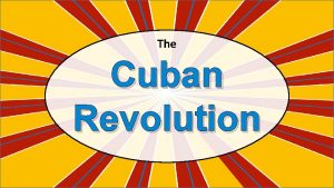 The Cuban Revolution Cuba in the 1900 s