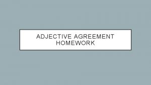 ADJECTIVE AGREEMENT HOMEWORK ADJECTIVE AGREEMENT HOMEWORK Adjectives must