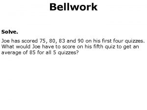 Bellwork Solve Joe has scored 75 80 83