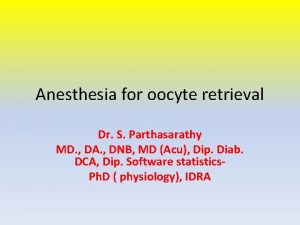 Anesthesia for oocyte retrieval Dr S Parthasarathy MD