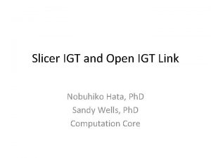 Slicer IGT and Open IGT Link Nobuhiko Hata