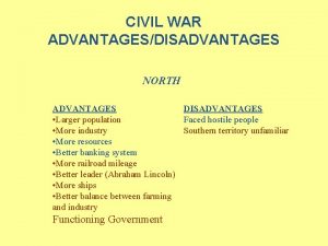 CIVIL WAR ADVANTAGESDISADVANTAGES NORTH ADVANTAGES DISADVANTAGES Larger population