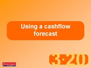 Using a cashflow forecast 3 20 What is