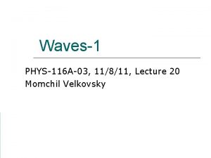Waves1 PHYS116 A03 11811 Lecture 20 Momchil Velkovsky