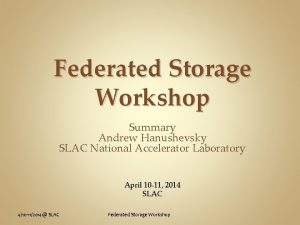 Federated Storage Workshop Summary Andrew Hanushevsky SLAC National