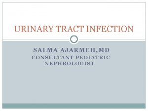 URINARY TRACT INFECTION SALMA AJARMEH MD CONSULTANT PEDIATRIC