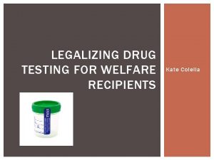 LEGALIZING DRUG TESTING FOR WELFARE RECIPIENTS Kate Colella