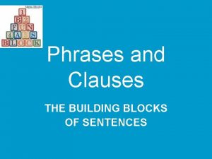 Phrases and Clauses THE BUILDING BLOCKS OF SENTENCES