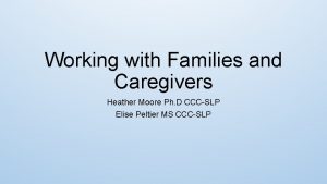 Working with Families and Caregivers Heather Moore Ph