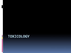 TOXICOLOGY What is Toxicology Toxic means poisonous The