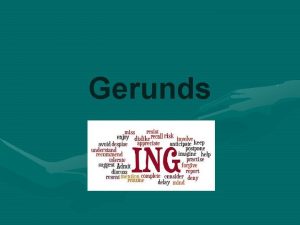 Gerunds Gerunds and infinitives can function as NOUNS