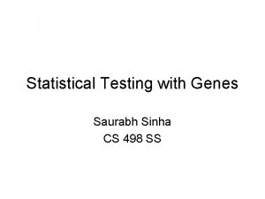 Statistical Testing with Genes Saurabh Sinha CS 498