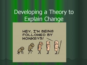Developing a Theory to Explain Change The Theory