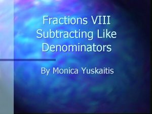 Fractions VIII Subtracting Like Denominators By Monica Yuskaitis