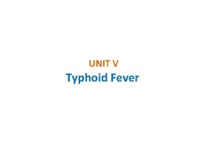 UNIT V Typhoid Fever Typhoid Fever Typhoid fever