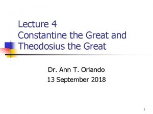 Lecture 4 Constantine the Great and Theodosius the