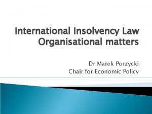 International Insolvency Law Organisational matters Dr Marek Porzycki