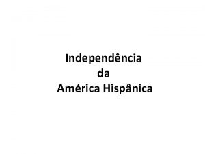 Independncia da Amrica Hispnica Amrica Colonial Amrica Independente