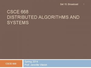 Set 15 Broadcast CSCE 668 DISTRIBUTED ALGORITHMS AND