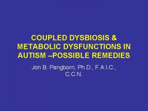 COUPLED DYSBIOSIS METABOLIC DYSFUNCTIONS IN AUTISM POSSIBLE REMEDIES